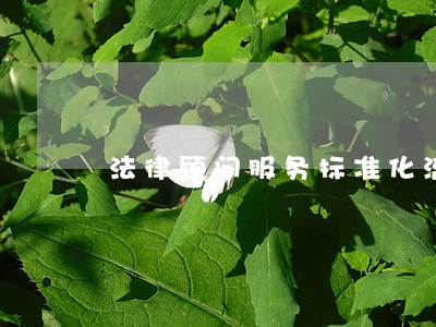 法律顾问服务标准化流程 法律顾问服务标准化流程