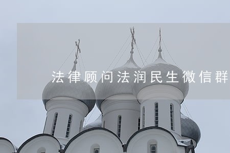 法律顾问法润民生微信群 法律顾问法润民生微信群