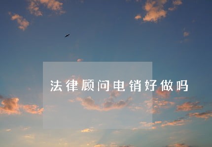 法律顾问电销好做吗 法律顾问电销好做吗