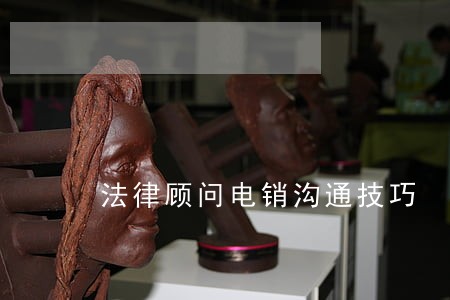 法律顾问电销沟通技巧 法律顾问电销沟通技巧