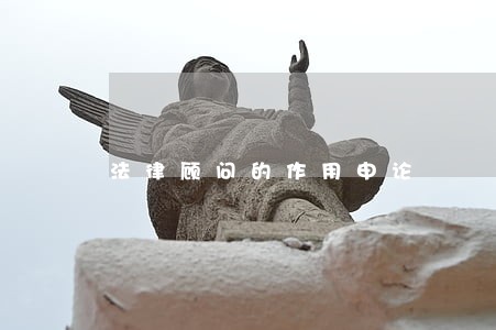 法律顾问的作用申论 法律顾问的作用申论