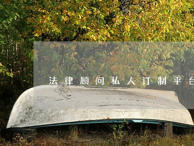 法律顾问私人订制平台 法律顾问私人订制平台