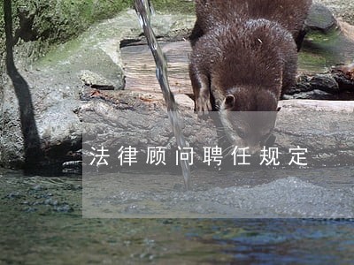 法律顾问聘任规定 法律顾问聘任规定
