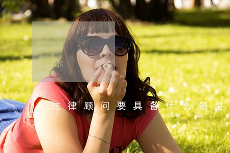 法律顾问要具备什么条件 法律顾问要具备什么条件