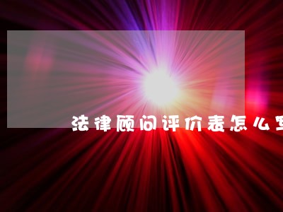 法律顾问评价表怎么写 法律顾问评价表怎么写