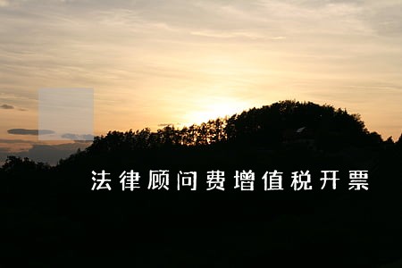 法律顾问费增值税开票 法律顾问费增值税开票