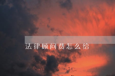 法律顾问费怎么给 法律顾问费怎么给