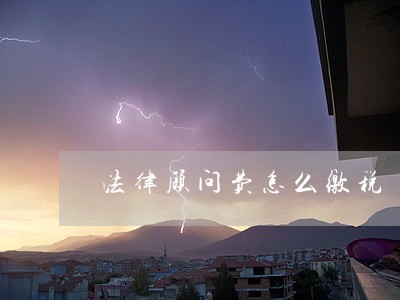 法律顾问费怎么缴税 法律顾问费怎么缴税