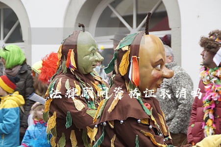 法律顾问资格证取消吗 法律顾问资格证取消吗