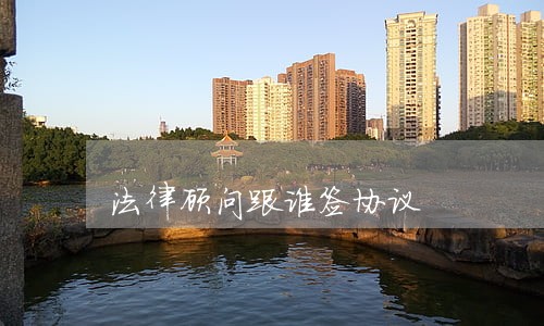 法律顾问跟谁签协议 法律顾问跟谁签协议