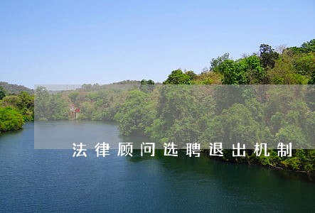 法律顾问选聘退出机制 法律顾问选聘退出机制