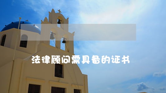 法律顾问需具备的证书 法律顾问需具备的证书