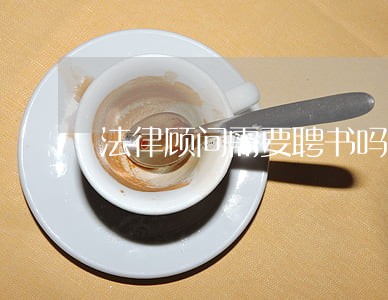 法律顾问需要聘书吗 法律顾问需要聘书吗