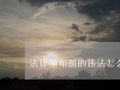 法律颁布前的违法怎么处理