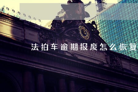 法拍车逾期报废怎么恢复流程 法拍车逾期报废怎么恢复流程