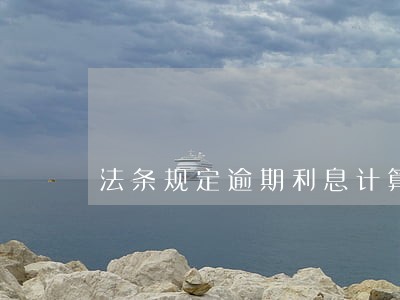 法条规定逾期利息计算公式 法条规定逾期利息计算公式