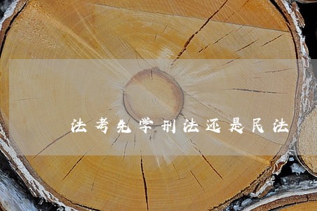 法考先学刑法还是民法 法考先学刑法还是民法