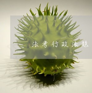 法考行政法题目简单 法考行政法题目简单