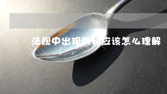 法规中出现的和应该怎么理解 法规中出现的和应该怎么理解