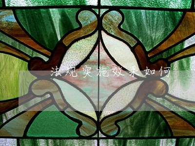 法规实施效果如何 法规实施效果如何
