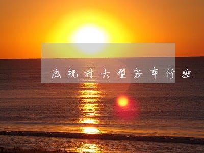 法规对大型客车行驶 法规对大型客车行驶