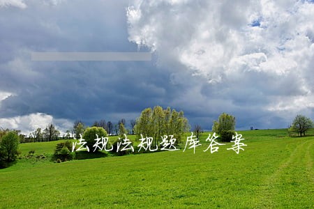 法规法规题库答案 法规法规题库答案