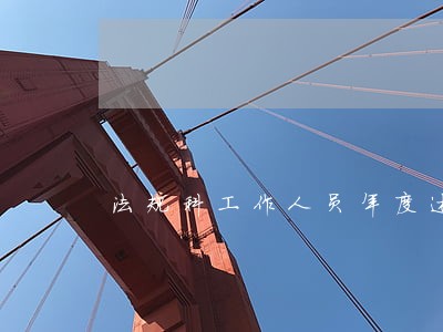 法规科工作人员年度述职报告 法规科工作人员年度述职报告