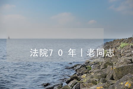 法院70年丨老同志 法院70年丨老同志
