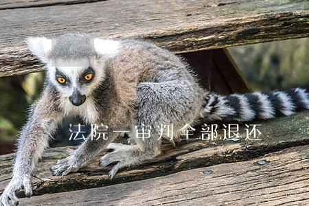 法院一审判全部退还 法院一审判全部退还