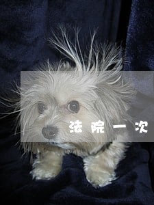 法院一次性告知书办理需要 法院一次性告知书办理需要