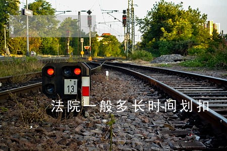 法院一般多长时间划扣 法院一般多长时间划扣