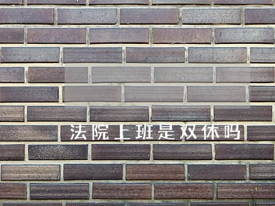 法院上班是双休吗 法院上班是双休吗
