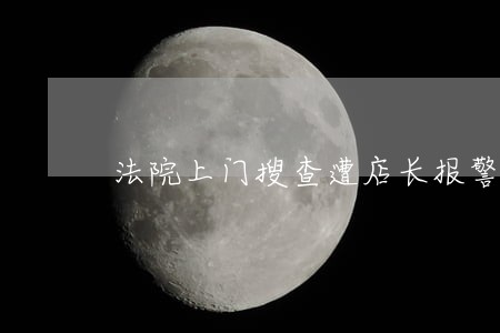 法院上门搜查遭店长报警