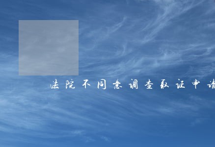 法院不同意调查取证申请 法院不同意调查取证申请