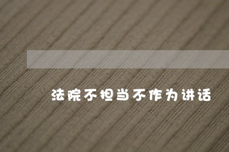 法院不担当不作为讲话 法院不担当不作为讲话