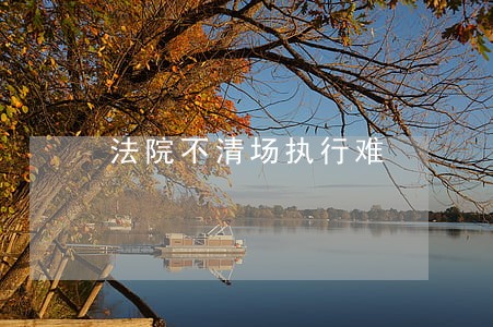 法院不清场执行难 法院不清场执行难