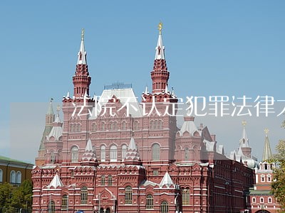 法院不认定犯罪法律大全