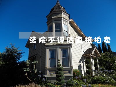 法院不评估直接拍卖 法院不评估直接拍卖