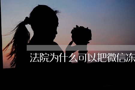 法院为什么可以把微信冻结 法院为什么可以把微信冻结