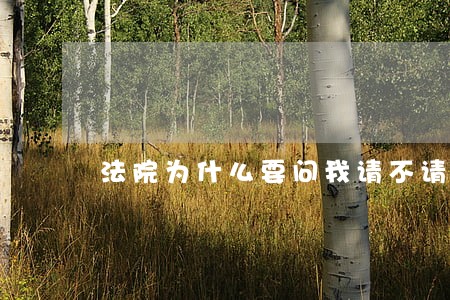 法院为什么要问我请不请律师 法院为什么要问我请不请律师