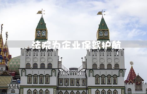 法院为企业保驾护航 法院为企业保驾护航
