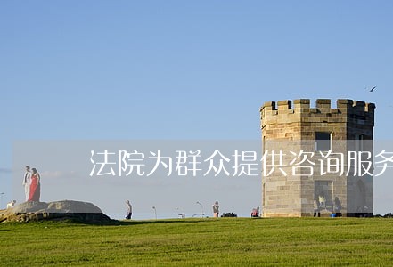 法院为群众提供咨询服务 法院为群众提供咨询服务