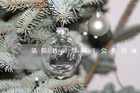 法院书记员属于公务员编制吗 法院书记员属于公务员编制吗