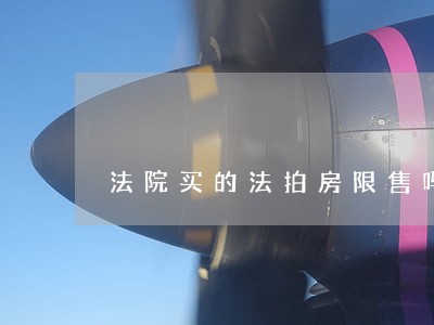 法院买的法拍房限售吗 法院买的法拍房限售吗