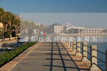 法院什么时间追加被告 法院什么时间追加被告