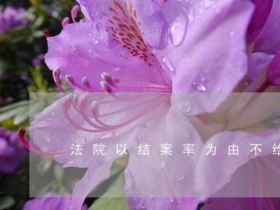 法院以结案率为由不给立案 法院以结案率为由不给立案