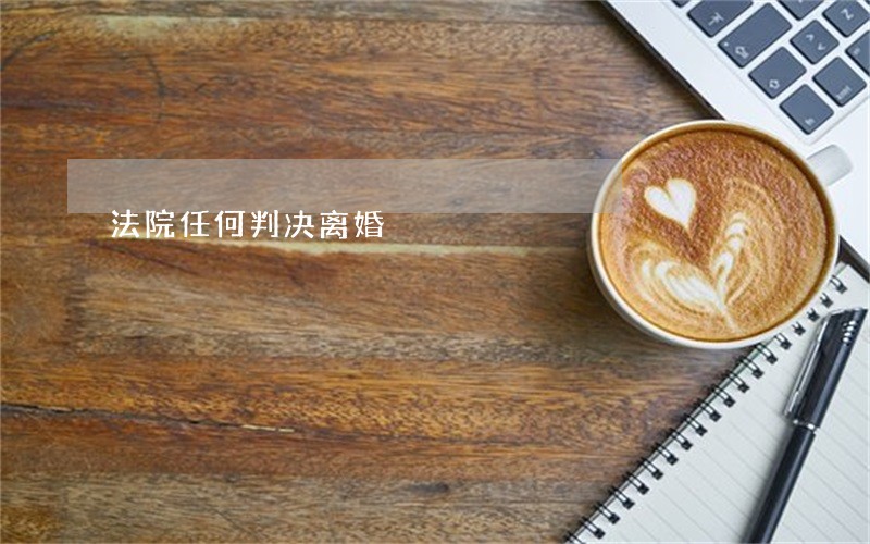 法院任何判决离婚 法院任何判决离婚