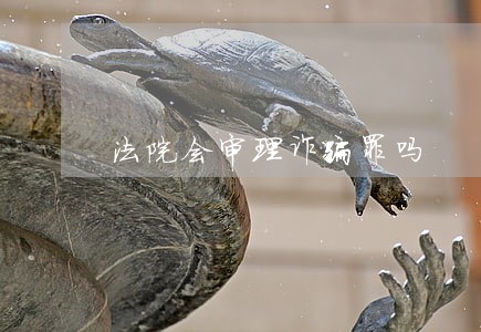 法院会审理诈骗罪吗 法院会审理诈骗罪吗