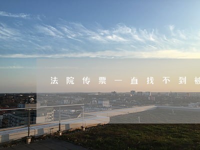 法院传票一直找不到被告 法院传票一直找不到被告