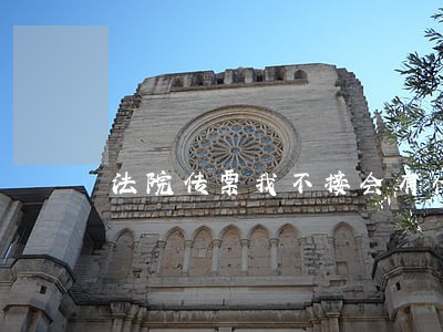 法院传票我不接会有什么后果 法院传票我不接会有什么后果
